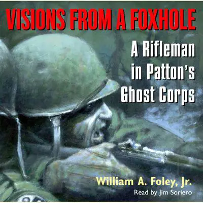 Visions From a Foxhole: A Rifleman in Patton's Ghost Corps Audibook, by William A. Foley