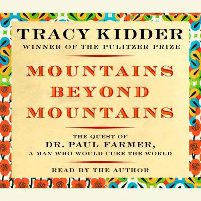 Mountains Beyond Mountains: The Quest of Dr. Paul Farmer, a Man Who Would Cure the World Audibook, by Tracy Kidder