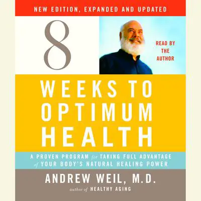 Eight Weeks to Optimum Health, New Edition, Updated and Expanded: A Proven Program for Taking Full Advantage of Your Body's Natural Healing Power Audibook, by Andrew Weil