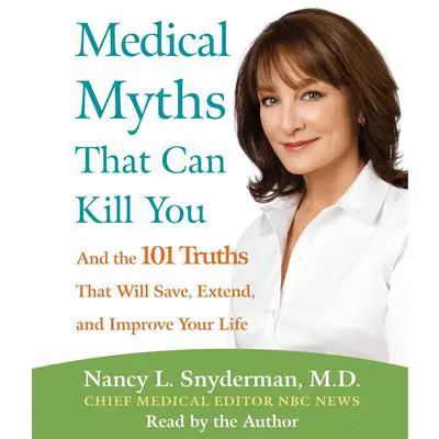 Medical Myths That Can Kill You: And the 101 Truths That Will Save, Extend, and Improve Your Life Audibook, by Nancy L. Snyderman