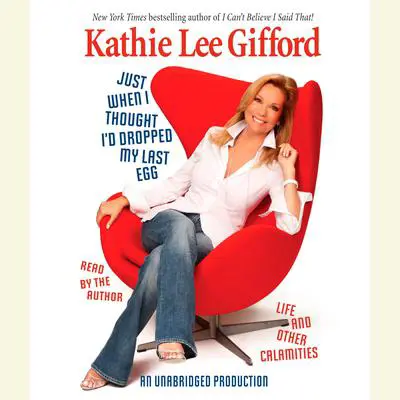 Just When I Thought I'd Dropped My Last Egg: Life and Other Calamities Audibook, by Kathie Lee Gifford