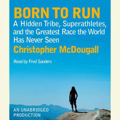 Born to Run: A Hidden Tribe, Superathletes, and the Greatest Race the World Has Never Seen Audibook, by Christopher McDougall