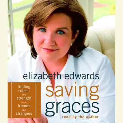 Saving Graces: Finding Solace and Strength from Friends and Strangers Audibook, by Elizabeth Edwards