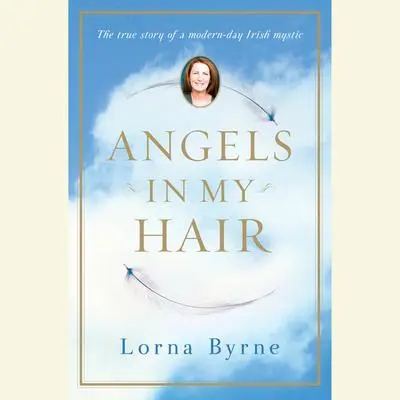 Angels in My Hair: The True Story of a Modern-Day Irish Mystic Audibook, by Lorna Byrne