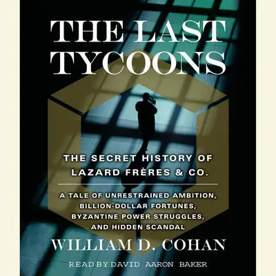 The Last Tycoons: The Secret History of Lazard Freres & Co. Audibook, by William D. Cohan