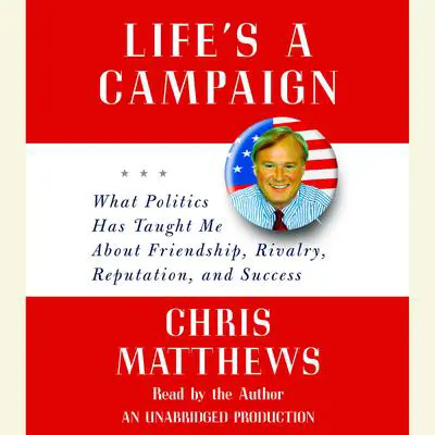 Life's a Campaign: What Politics Has Taught Me About Friendship, Rivalry, Reputation, and Success Audibook, by Chris Matthews