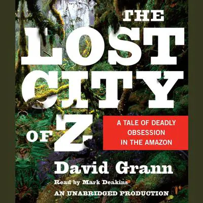 The Lost City of Z: A Tale of Deadly Obsession in the Amazon Audibook, by David Grann