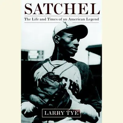 Satchel: The Life and Times of an American Legend Audibook, by Larry Tye