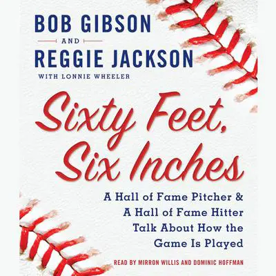 Sixty Feet, Six Inches: A Hall of Fame Pitcher & A Hall of Fame Hitter Talk about How the Game Is Played Audibook, by Bob Gibson