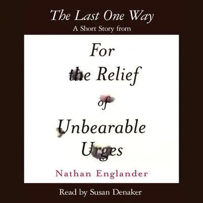 The Last One Way: A Short Story from For the Relief of Unbearable Urges Audibook, by Nathan Englander
