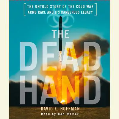 The Dead Hand: The Untold Story of the Cold War Arms Race and its Dangerous Legacy Audibook, by David E. Hoffman
