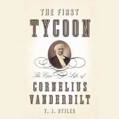 The First Tycoon: The Epic Life of Cornelius Vanderbilt (Pulitzer Prize Winner) Audibook, by T. J. Stiles