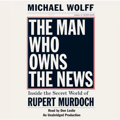 The Man Who Owns the News: Inside the Secret World of Rupert Murdoch Audibook, by Michael Wolff