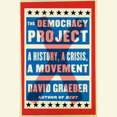 The Democracy Project: A History, a Crisis, a Movement Audibook, by David Graeber
