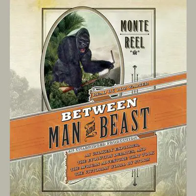 Between Man and Beast: An Unlikely Explorer, the Evolution Debates, and the African Adventure that Tookthe Victorian World By Storm Audibook, by Monte Reel