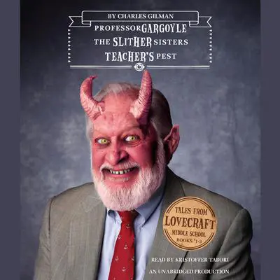 Tales from Lovecraft Middle School #1, #2, and #3: #1: Professor Gargoyle, #2: The Slither Sisters, #3: Teacher's Pest Audibook, by Charles Gilman