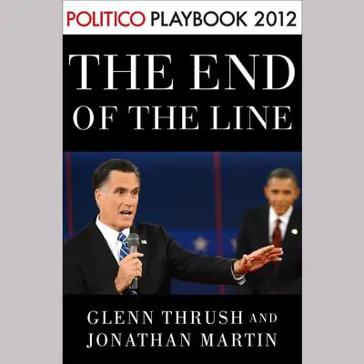 The End of the Line: Romney vs. Obama: the 34 days that decided the election: Playbook 2012 (POLITICO Inside Election 2012) Audibook, by Glenn Thrush