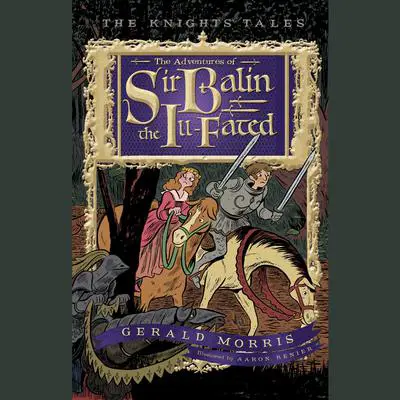 The Adventures of Sir Balin the Ill-Fated: The Knights' Tales Book 4 Audibook, by Gerald Morris