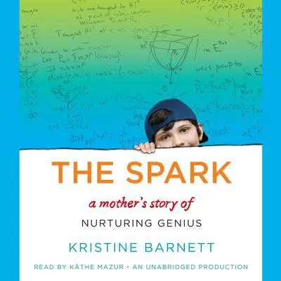 The Spark: A Mother's Story of Nurturing, Genius, and Autism Audibook, by Kristine Barnett