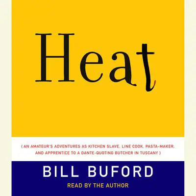Heat: An Amateur's Adventures as Kitchen Slave, Line Cook, Pasta-Maker, and Apprentice to a Dante-Quoting Butcher in Tuscany Audibook, by Bill Buford