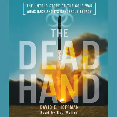 The Dead Hand: The Untold Story of the Cold War Arms Race and its Dangerous Legacy Audibook, by David E. Hoffman