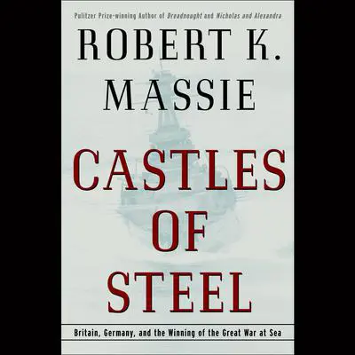 Castles of Steel: Britain, Germany, and the Winning of the Great War at Sea Audibook, by Robert K. Massie