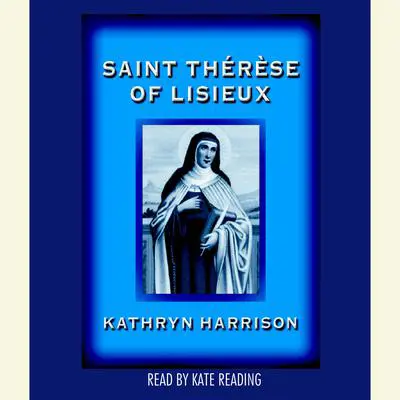 Saint Therese of Lisieux Audibook, by Kathryn Harrison