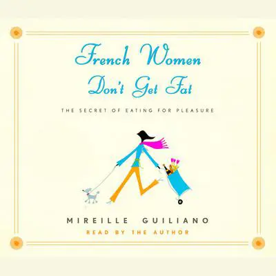 French Women Don't Get Fat: The Secret of Eating for Pleasure Audibook, by Mireille Guiliano
