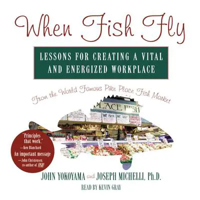When Fish Fly: Lessons for Creating a Vital and Energized Workplace from the World Famous Pike Place Fish Market Audibook, by John Yokoyama