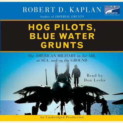 Hog Pilots, Blue Water Grunts: The American Military in the Air, at Sea, and on the Ground Audibook, by Robert D. Kaplan