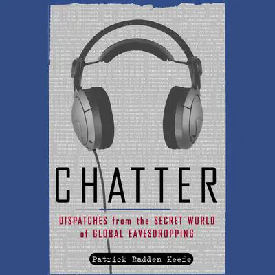Chatter: Uncovering the Echelon Surveillance Network and the Secret World of Global Eavesdropping Audibook, by Patrick Radden Keefe