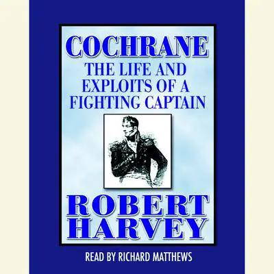 Cochrane: The Life and Exploits of a Fighting Captain Audibook, by Robert Harvey