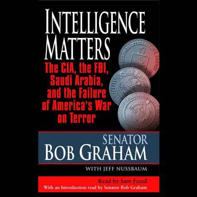 Intelligence Matters: The CIA, the FBI, Saudi Arabia, and the Failure of America's War on Terror Audibook, by Bob Graham