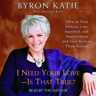 I Need Your Love - Is That True?: How to Stop Seeking Love, Approval, and Appreciation and Start Finding Them Instead Audibook, by Byron Katie