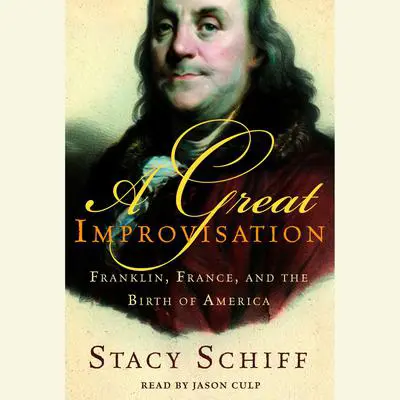 A Great Improvisation: Franklin, France, and the Birth of America Audibook, by Stacy Schiff