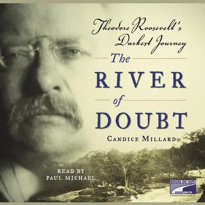 The River of Doubt: Theodore Roosevelt's Darkest Journey Audibook, by Candice Millard