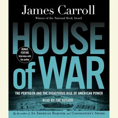 House of War: The Pentagon and the Disastrous Rise of American Power Audibook, by James Carroll