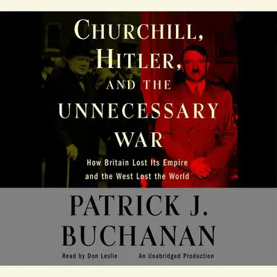 Churchill, Hitler and 'The Unnecessary War': How Britain Lost Its Empire and the West Lost the World Audibook, by Patrick J. Buchanan