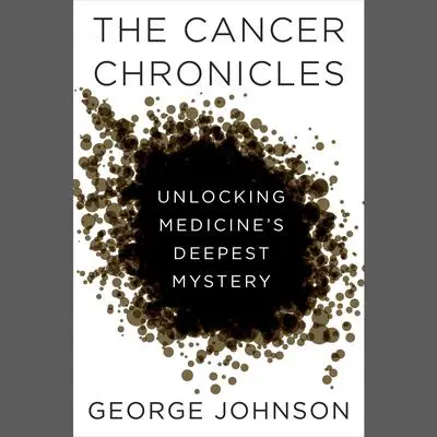 The Cancer Chronicles: Unlocking Medicine's Deepest Mystery Audibook, by George Johnson