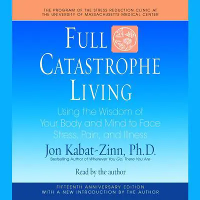 Full Catastrophe Living: Using the Wisdom of Your Body and Mind to Face Stress, Pain, and Illness Audibook, by Jon Kabat-Zinn