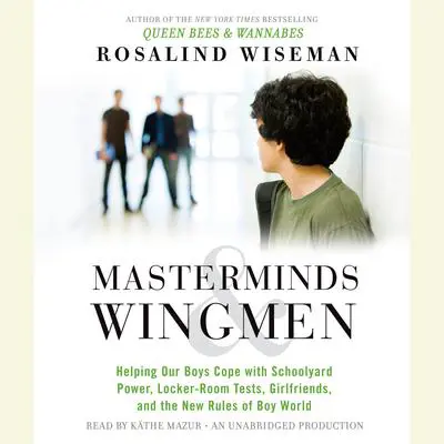 Masterminds and Wingmen: Helping Our Boys Cope with Schoolyard Power, Locker-Room Tests, Girlfriends, andthe New Rules of Boy World Audibook, by Rosalind Wiseman
