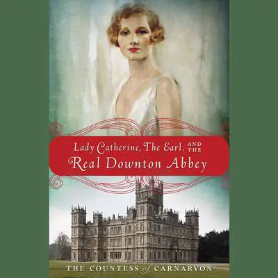 Lady Catherine, the Earl, and the Real Downton Abbey Audibook, by The Countess of Carnarvon