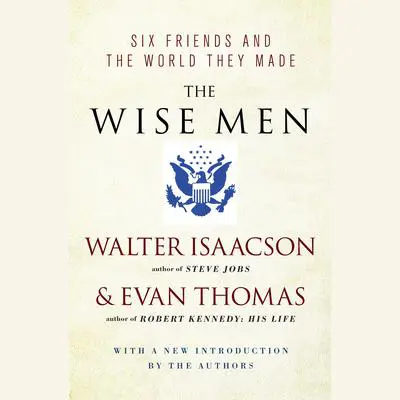 The Wise Men: Six Friends and the World They Made Audibook, by Walter Isaacson