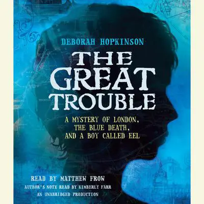 The Great Trouble: A Mystery of London, the Blue Death, and a Boy Called Eel Audibook, by Deborah Hopkinson