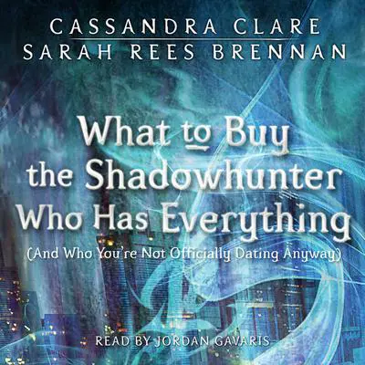 What to Buy the Shadowhunter Who Has Everything: (And Who You're Not Officially Dating Anyway) Audibook, by Cassandra Clare