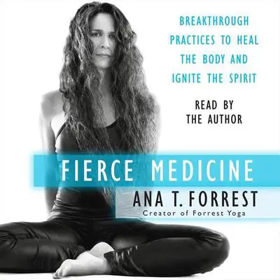 Fierce Medicine: Breakthrough Practices to Heal the Body and Ignite the Spirit Audibook, by Ana T. Forrest
