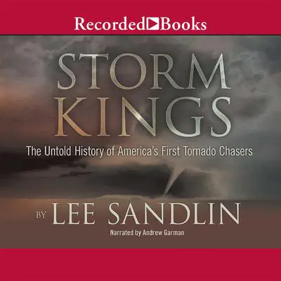 Storm Kings: The Untold History of America's First Tornado Chasers Audibook, by Lee Sandlin