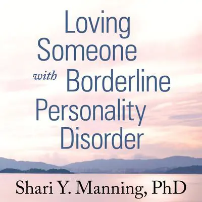 Loving Someone with Borderline Personality Disorder: How to Keep Out-of-Control Emotions from Destroying Your Relationship Audibook, by Shari Y. Manning