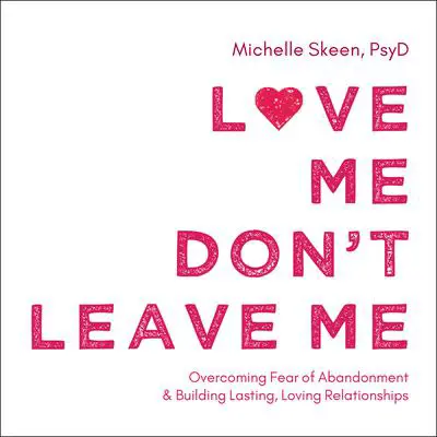 Love Me, Don't Leave Me: Overcoming Fear of Abandonment and Building Lasting, Loving Relationships Audibook, by Michelle Skeen