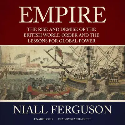 Empire: The Rise and Demise of the British World Order and the Lessons for Global Power Audibook, by Niall Ferguson
